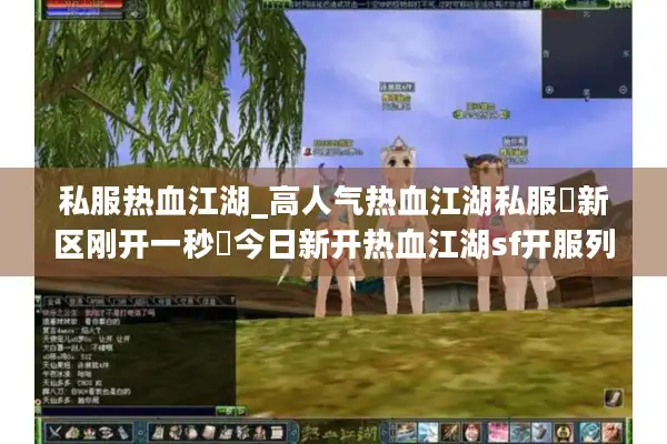 私服热血江湖_高人气热血江湖私服▶新区刚开一秒◀今日新开热血江湖sf开服列表大全