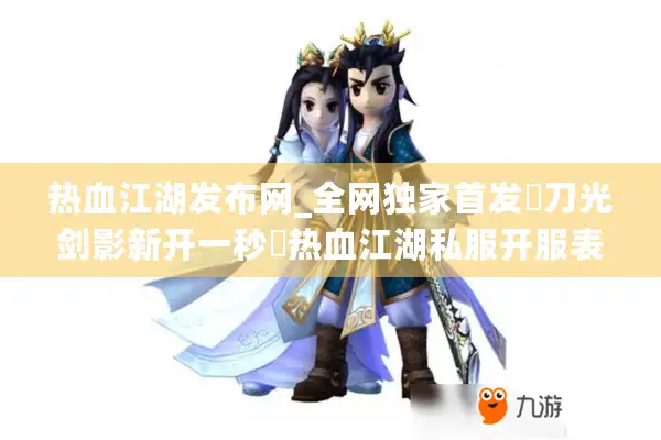 热血江湖发布网_全网独家首发▷刀光剑影新开一秒◁热血江湖私服开服表实时更新