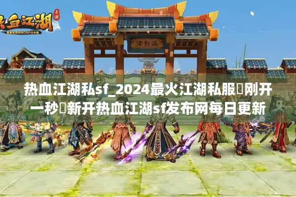 热血江湖私sf_2024最火江湖私服▶刚开一秒◀新开热血江湖sf发布网每日更新