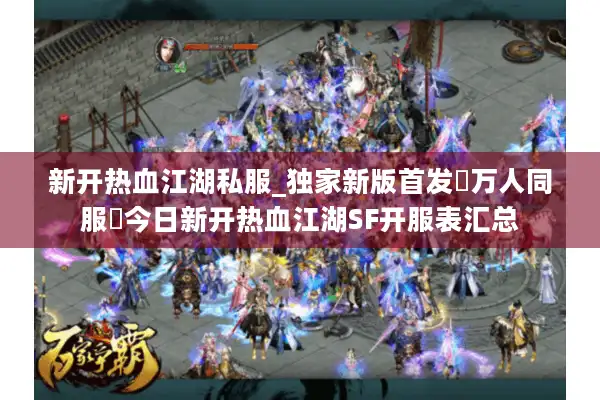 新开热血江湖私服_独家新版首发▷万人同服◁今日新开热血江湖SF开服表汇总