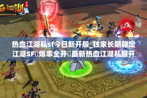 热血江湖私sf今日新开服_独家长期稳定江湖SF▷爆率全开◁最新热血江湖私服开服表查询