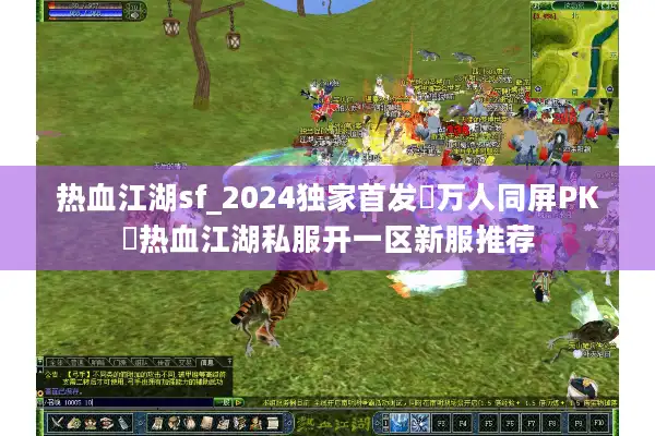 热血江湖sf_2024独家首发▷万人同屏PK◁热血江湖私服开一区新服推荐