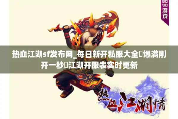 热血江湖sf发布网_每日新开私服大全▶爆满刚开一秒◀江湖开服表实时更新 热血江湖sf发布网_每日新开私服大全▶爆满刚开一秒◀江湖开服表实时更新