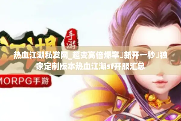 热血江湖私发网_超变高倍爆率▷新开一秒◁独家定制版本热血江湖sf开服汇总