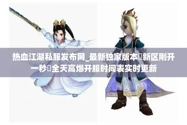 热血江湖私服发布网_最新独家版本▷新区刚开一秒◁全天高爆开服时间表实时更新
