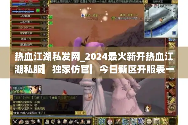 热血江湖私发网_2024最火新开热血江湖私服▎独家仿官▎今日新区开服表一览