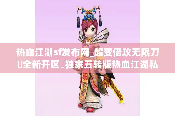 热血江湖sf发布网_超变倍攻无限刀▶全新开区◀独家五转版热血江湖私服开服列表