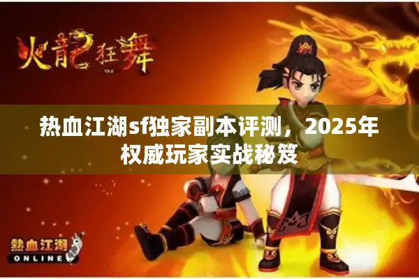 热血江湖sf独家副本评测，2025年权威玩家实战秘笈