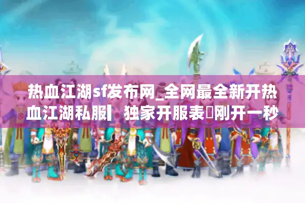 热血江湖sf发布网_全网最全新开热血江湖私服▎独家开服表◁刚开一秒稳定长久服 热血江湖sf发布网_全网最全新开热血江湖私服▎独家开服表◁刚开一秒稳定长久服