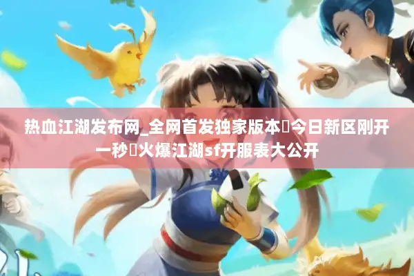 热血江湖发布网_全网首发独家版本▷今日新区刚开一秒◁火爆江湖sf开服表大公开