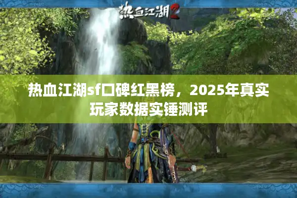 热血江湖sf口碑红黑榜,2025年真实玩家数据实锤测评 热血江湖sf口碑红黑榜,2025年真实玩家数据实锤测评