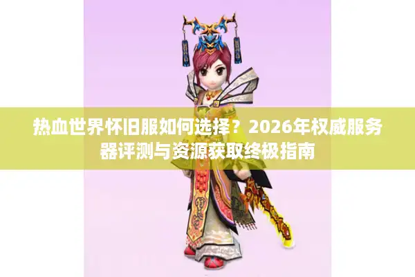 热血世界怀旧服如何选择？2026年权威服务器评测与资源获取终极指南