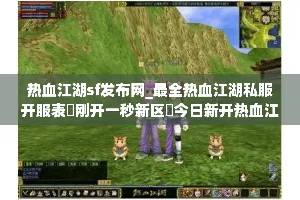 热血江湖sf发布网_最全热血江湖私服开服表▷刚开一秒新区◁今日新开热血江湖公益服排行榜