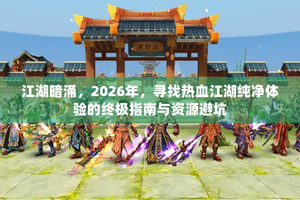 江湖暗涌，2026年，寻找热血江湖纯净体验的终极指南与资源避坑