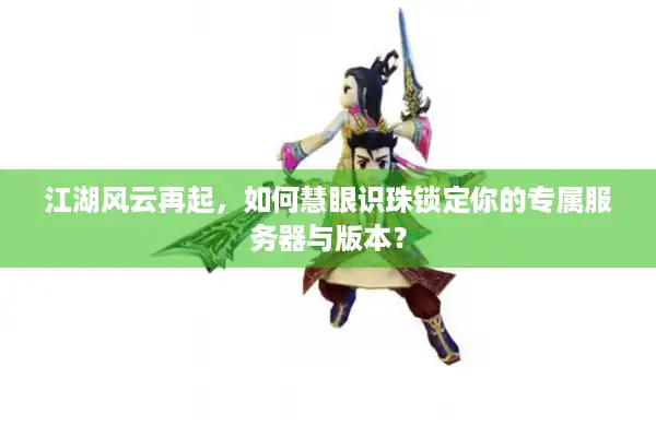 江湖风云再起，如何慧眼识珠锁定你的专属服务器与版本？