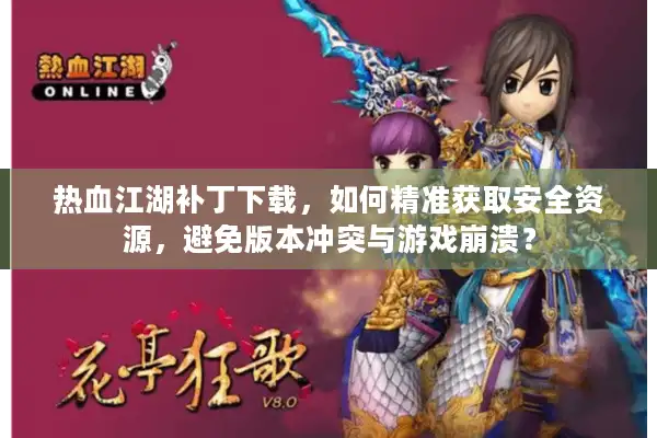 热血江湖补丁下载，如何精准获取安全资源，避免版本冲突与游戏崩溃？