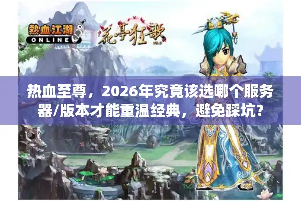 热血至尊，2026年究竟该选哪个服务器/版本才能重温经典，避免踩坑？