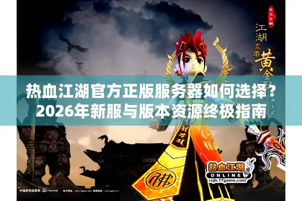 热血江湖官方正版服务器如何选择?2026年新服与版本资源终极指南 热血江湖官方正版服务器如何选择?2026年新服与版本资源终极指南