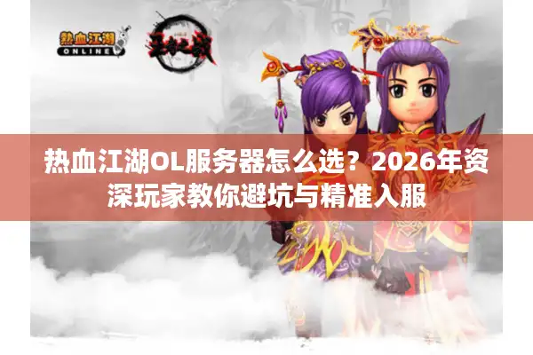 热血江湖OL服务器怎么选？2026年资深玩家教你避坑与精准入服