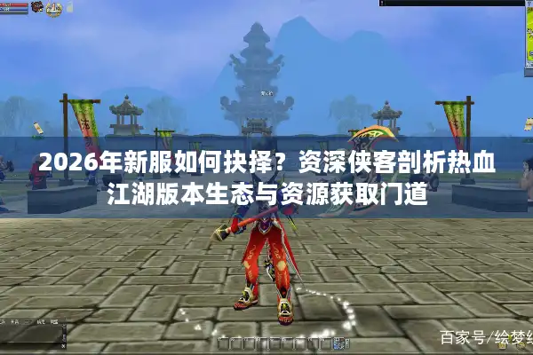 2026年新服如何抉择？资深侠客剖析热血江湖版本生态与资源获取门道