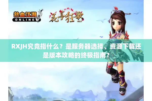 RXJH究竟指什么?是服务器选择、资源下载还是版本攻略的终极指南? RXJH究竟指什么?是服务器选择、资源下载还是版本攻略的终极指南?