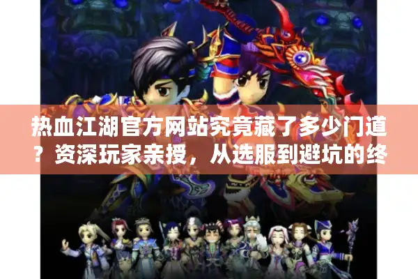 热血江湖官方网站究竟藏了多少门道?资深玩家亲授,从选服到避坑的终极指南 热血江湖官方网站究竟藏了多少门道?资深玩家亲授,从选服到避坑的终极指南