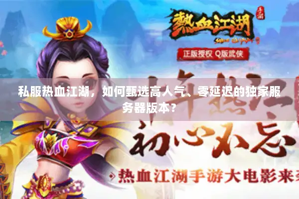 私服热血江湖，如何甄选高人气、零延迟的独家服务器版本？