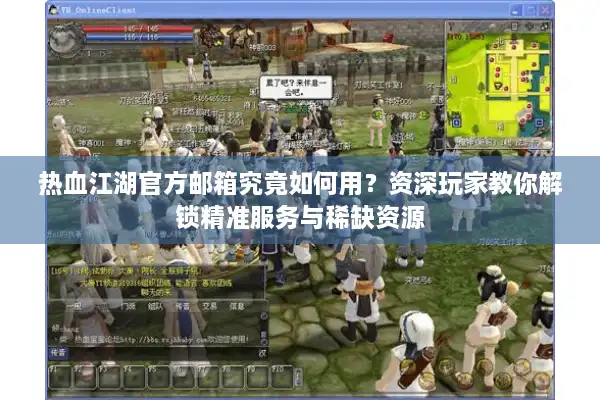 热血江湖官方邮箱究竟如何用?资深玩家教你解锁精准服务与稀缺资源 热血江湖官方邮箱究竟如何用?资深玩家教你解锁精准服务与稀缺资源