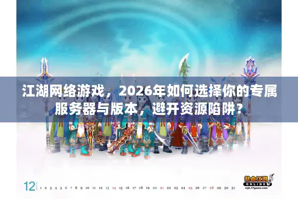 江湖网络游戏,2026年如何选择你的专属服务器与版本,避开资源陷阱? 江湖网络游戏,2026年如何选择你的专属服务器与版本,避开资源陷阱?