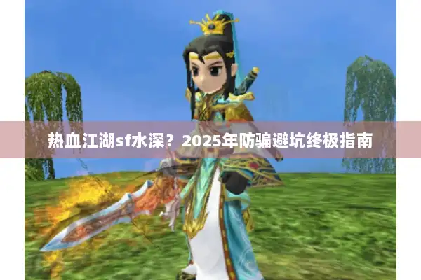 热血江湖sf水深？2025年防骗避坑终极指南