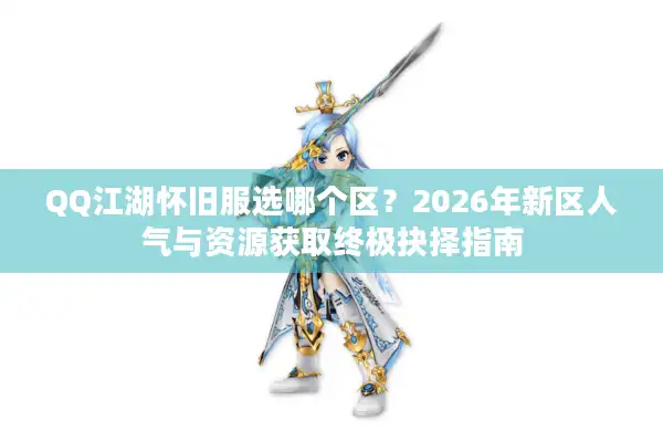 QQ江湖怀旧服选哪个区?2026年新区人气与资源获取终极抉择指南 QQ江湖怀旧服选哪个区?2026年新区人气与资源获取终极抉择指南