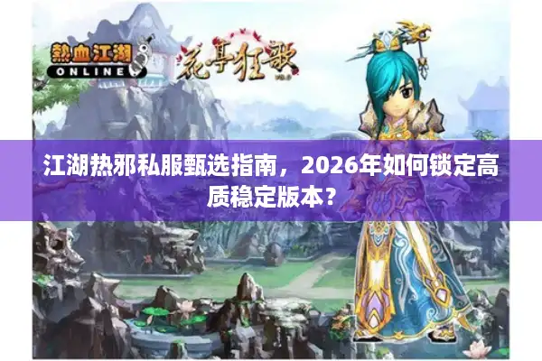 江湖热邪私服甄选指南，2026年如何锁定高质稳定版本？