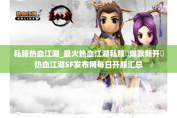 私服热血江湖_最火热血江湖私服▷爆款新开◁热血江湖SF发布网每日开服汇总