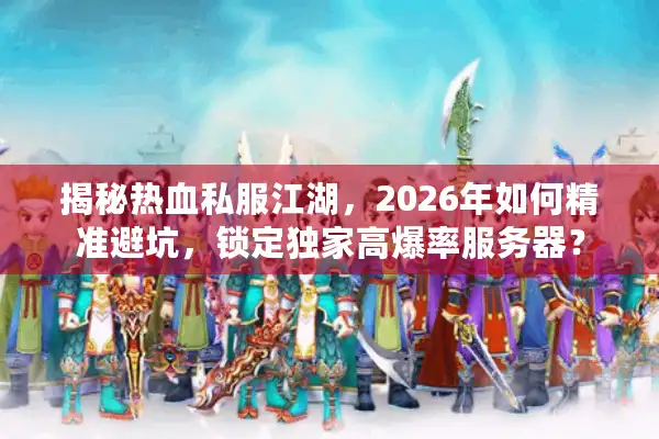 揭秘热血私服江湖，2026年如何精准避坑，锁定独家高爆率服务器？