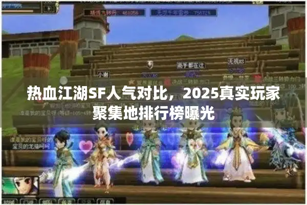 热血江湖SF人气对比,2025真实玩家聚集地排行榜曝光 热血江湖SF人气对比,2025真实玩家聚集地排行榜曝光