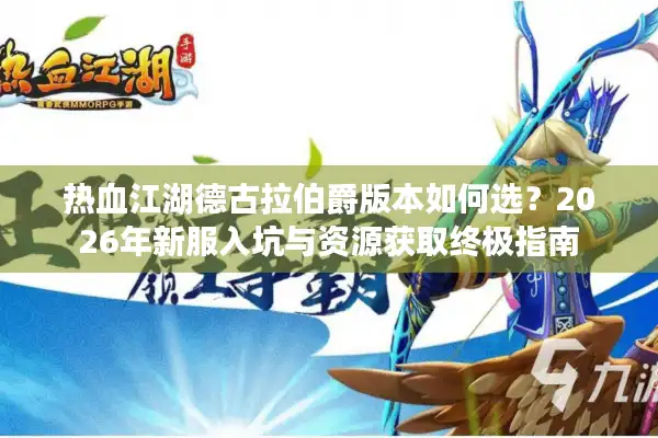 热血江湖德古拉伯爵版本如何选？2026年新服入坑与资源获取终极指南