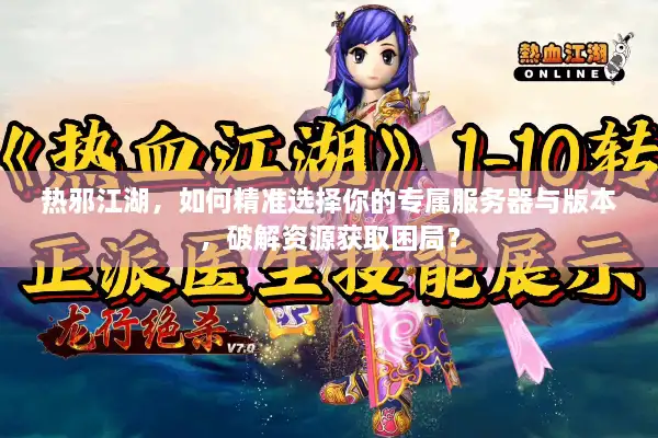 热邪江湖，如何精准选择你的专属服务器与版本，破解资源获取困局？