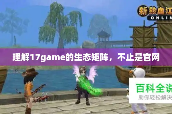 理解17game的生态矩阵，不止是官网