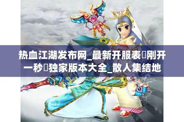 热血江湖发布网_最新开服表▷刚开一秒◁独家版本大全_散人集结地