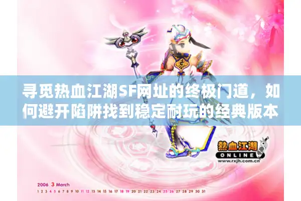 寻觅热血江湖SF网址的终极门道，如何避开陷阱找到稳定耐玩的经典版本？