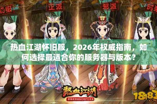 热血江湖怀旧服，2026年权威指南，如何选择最适合你的服务器与版本？