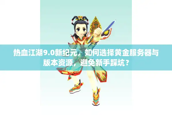 热血江湖9.0新纪元，如何选择黄金服务器与版本资源，避免新手踩坑？