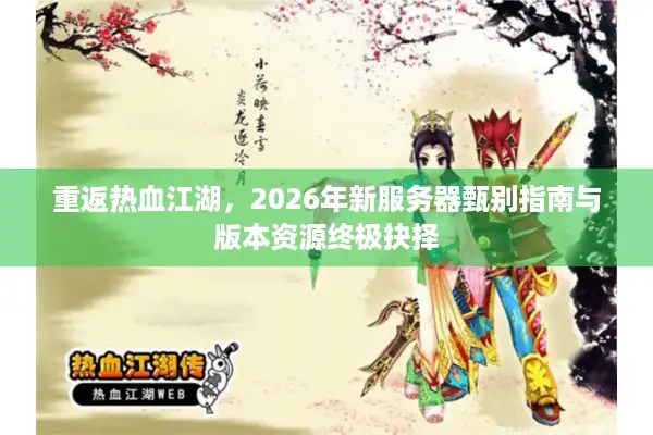 重返热血江湖，2026年新服务器甄别指南与版本资源终极抉择