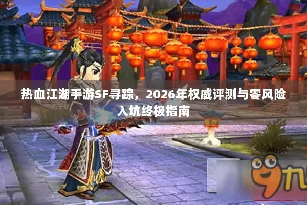 热血江湖手游SF寻踪，2026年权威评测与零风险入坑终极指南