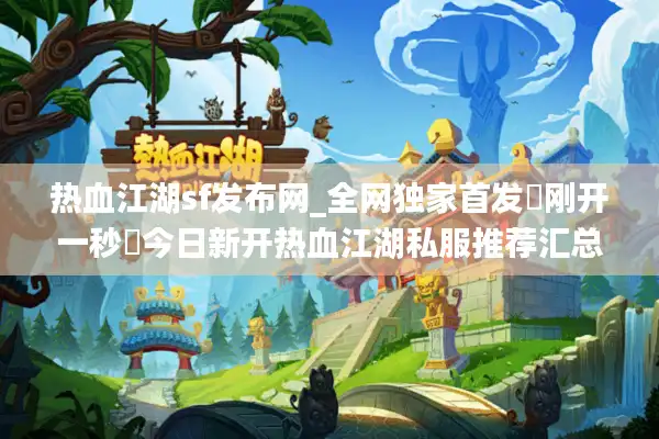 热血江湖sf发布网_全网独家首发▷刚开一秒◁今日新开热血江湖私服推荐汇总