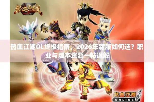 热血江湖OL终极指南，2026年新服如何选？职业与版本资源一帖通解