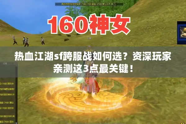 热血江湖sf跨服战如何选？资深玩家亲测这3点最关键！