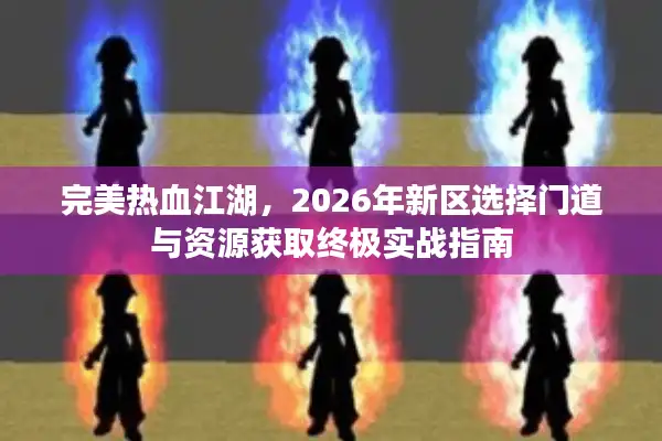 完美热血江湖，2026年新区选择门道与资源获取终极实战指南