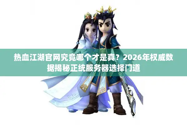 热血江湖官网究竟哪个才是真？2026年权威数据揭秘正统服务器选择门道