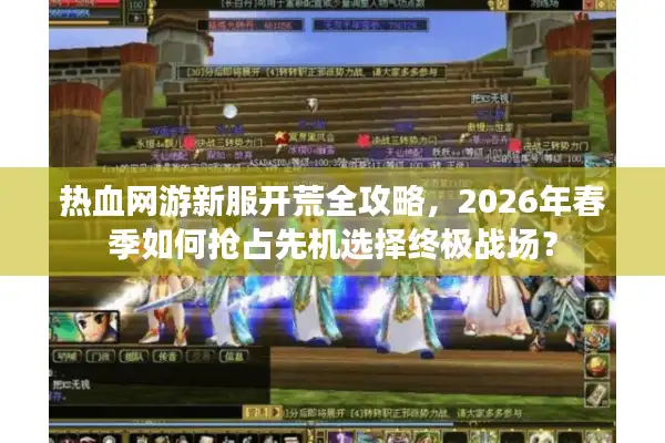 热血网游新服开荒全攻略，2026年春季如何抢占先机选择终极战场？